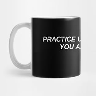 practice until you feel you are dying. Mug